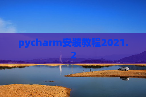 pycharm安装教程2021.2 pycharm安装教程2021.2